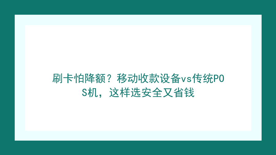刷卡怕降额？移动收款设备vs传统POS机，这样选安全又省钱封面图